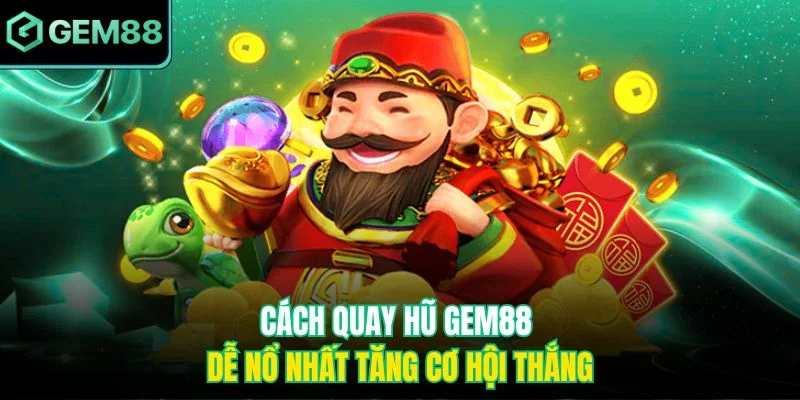 Cách Quay Hũ Gem88 Dễ Nổ Nhất Nhận Thưởng Lớn Nhanh Chóng 3 Cách quay hũ Gem88 dễ nổ nhất tăng cơ hội thắng