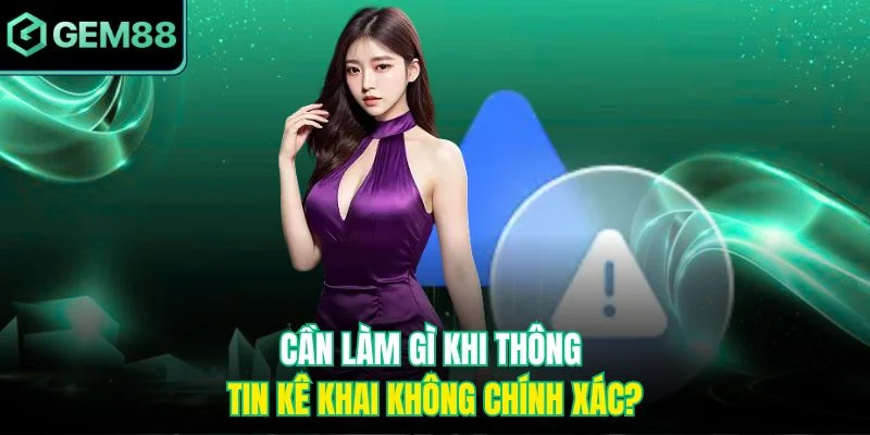 Cần làm gì khi thông tin kê khai không chính xác?