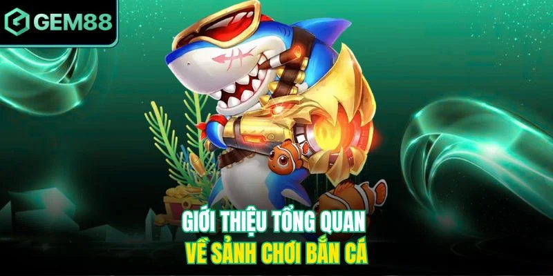 Giới thiệu tổng quan về sảnh chơi bắn cá
