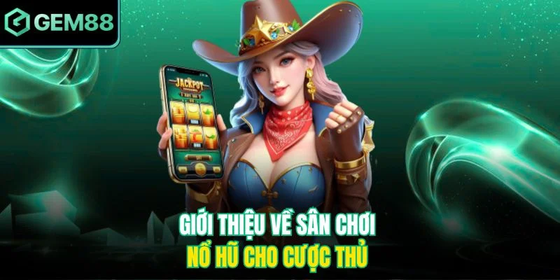 Giới thiệu về sân chơi nổ hũ cho cược thủ 