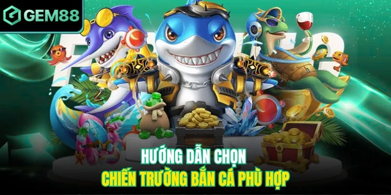 Bắn cá thần tài - Cuộc săn kho báu dưới đáy đại dương 3 Hướng dẫn chọn chiến trường bắn cá phù hợp
