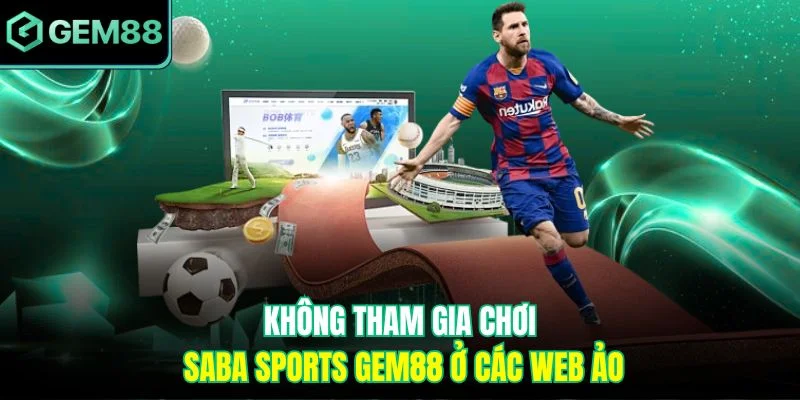 Saba Sports Gem88 - Điểm Đến Dành Cho Dân Mê Cá Cược Bóng Đá 4 Không tham gia chơi Saba Sports Gem88 ở các web ảo