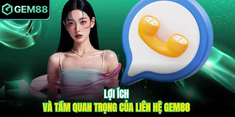Lợi ích và tầm quan trọng của liên hệ Gem88 