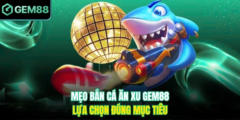 Mẹo Bắn Cá Ăn Xu Gem88 - Chiến Thuật Săn Xu Thông Minh 4 Mẹo bắn cá ăn xu Gem88 - Lựa chọn đúng mục tiêu
