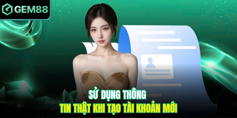 Sử dụng thông tin thật khi tạo tài khoản mới