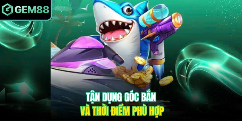 Mẹo Bắn Cá Ăn Xu Gem88 - Chiến Thuật Săn Xu Thông Minh 3 Tận dụng góc bắn và thời điểm phù hợp