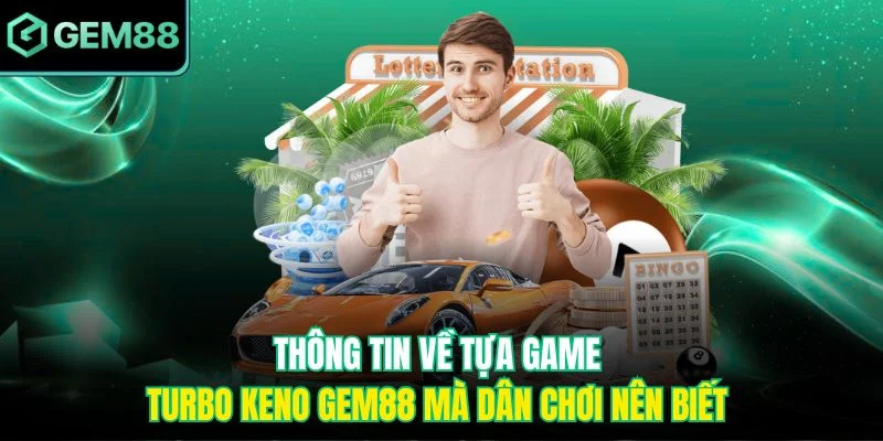 Thông tin về tựa game Turbo Keno Gem88 mà dân chơi nên biết 