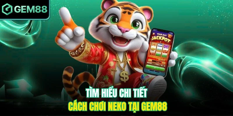 Neko May Mắn Slot Game - Cách Chơi Và Bí Quyết Trúng Lớn 4 Tìm hiểu chi tiết cách chơi Neko tại Gem88