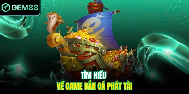 Bắn Cá Phát Tài - Game Trực Tuyến Hot Nhất Hiện Nay 2 Tìm hiểu về game bắn cá phát tài