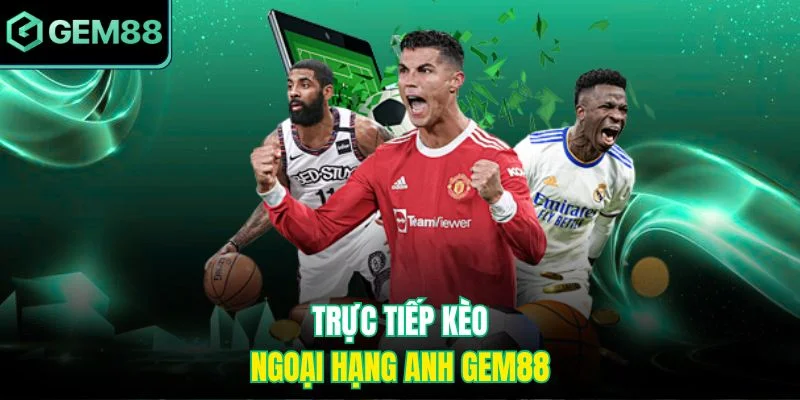Trực tiếp kèo ngoại hạng Anh Gem88