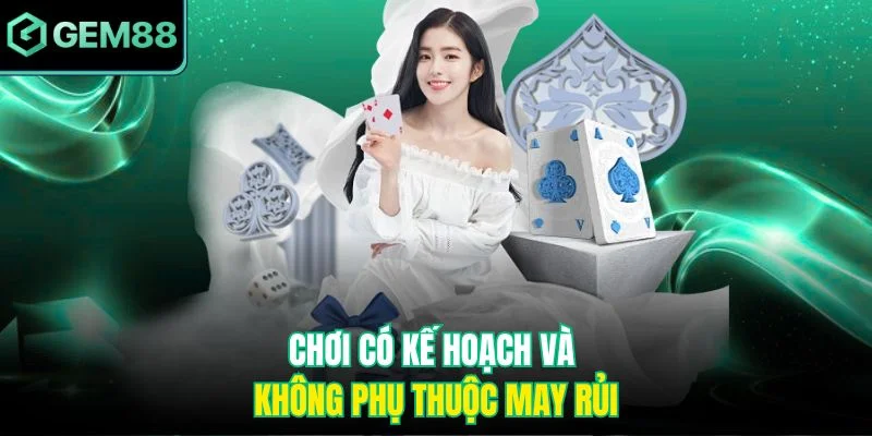 Chơi có kế hoạch và không phụ thuộc vào may rủi