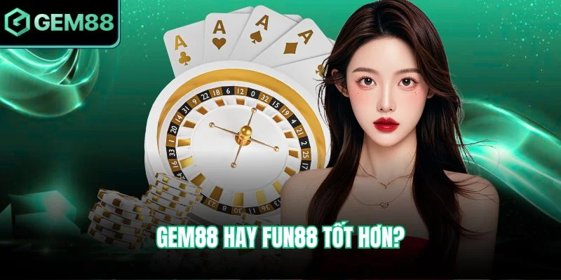 Gem88 hay Fun88 tốt hơn?