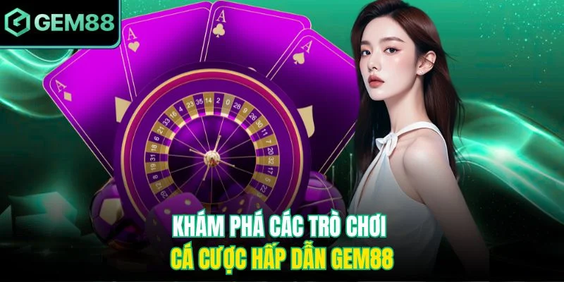 Khám phá các trò chơi cá cược hấp dẫn Gem88