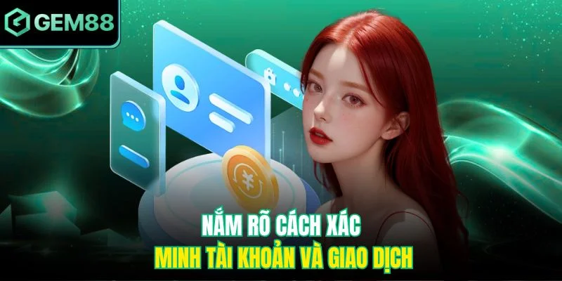 Nắm rõ cách xác minh tài khoản và giao dịch