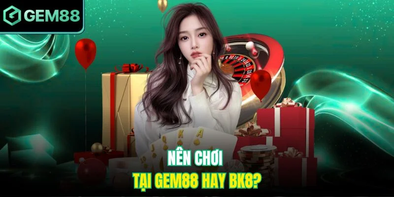 Nên chơi tại Gem88 hay BK8?
