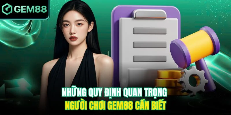 Những quy định quan trọng người chơi Gem88 cần biết