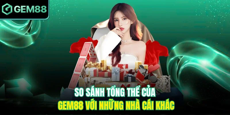 Ưu nhược điểm Gem88 so với các nhà cái khác 4 So sánh tổng thể của Gem88 với những nhà cái khác