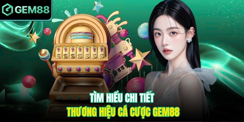 Tìm hiểu chi tiết thương hiệu cá cược Gem88