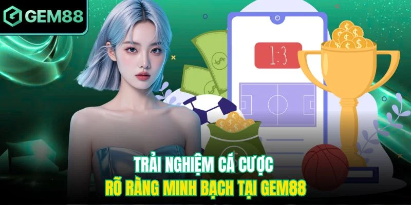 Trải nghiệm cá cược rõ ràng minh bạch tại Gem88