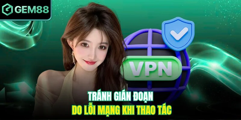 Tránh gián đoạn do lỗi mạng khi thao tác